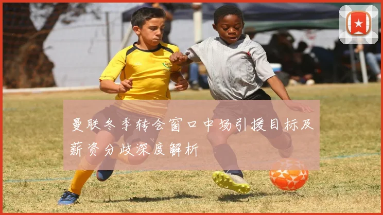 曼联冬季转会窗口中场引援目标及薪资分歧深度解析