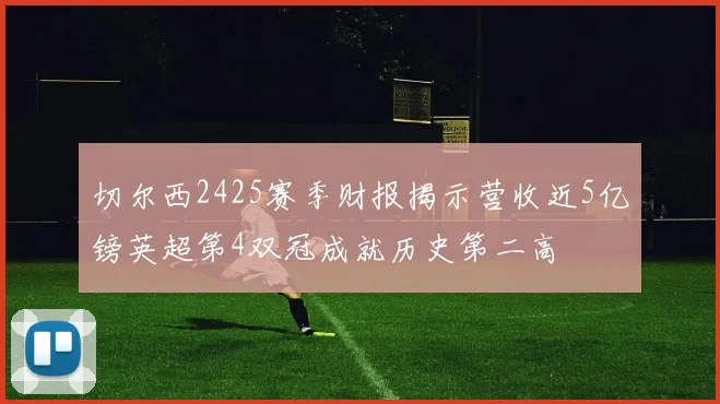 切尔西2425赛季财报揭示营收近5亿镑英超第4双冠成就历史第二高