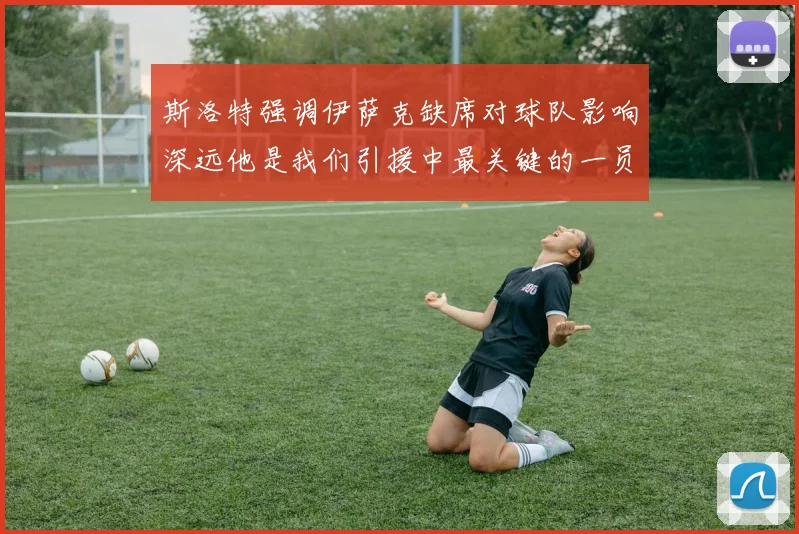 斯洛特强调伊萨克缺席对球队影响深远他是我们引援中最关键的一员