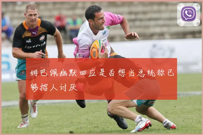 姆巴佩幽默回应是否想当总统称已够招人讨厌