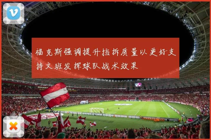 福克斯强调提升挡拆质量以更好支持文班发挥球队战术效果