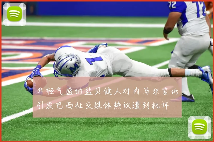 年轻气盛的盐贝健人对内马尔言论引发巴西社交媒体热议遭到批评