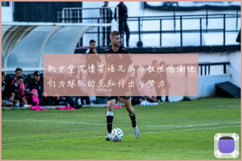 凯尔登深情寄语兄弟与教练感谢他们为球队的无私付出与努力