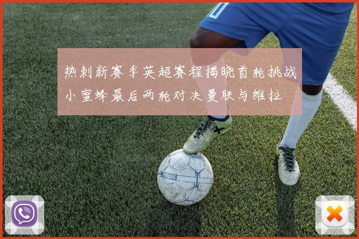 热刺新赛季英超赛程揭晓首轮挑战小蜜蜂最后两轮对决曼联与维拉