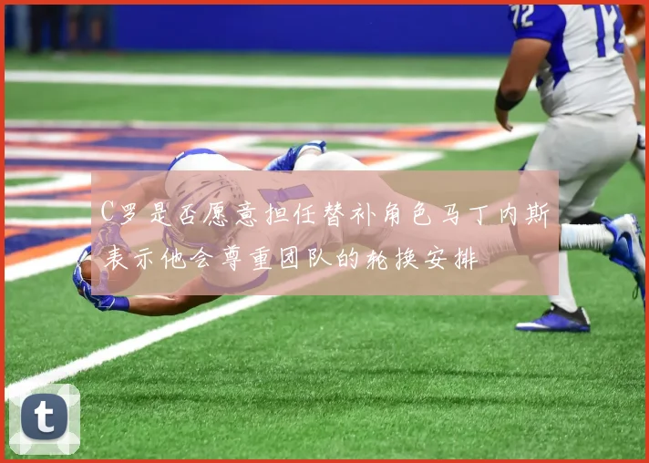 C罗是否愿意担任替补角色马丁内斯表示他会尊重团队的轮换安排