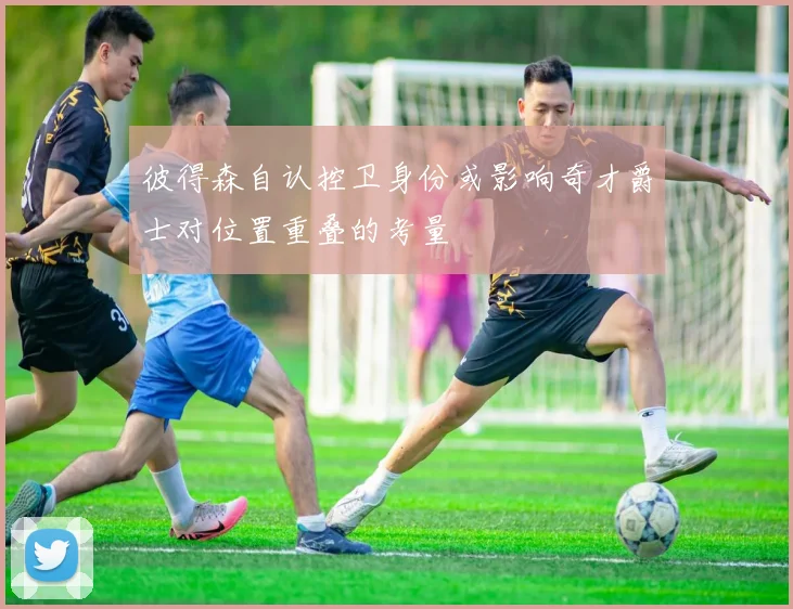 彼得森自认控卫身份或影响奇才爵士对位置重叠的考量