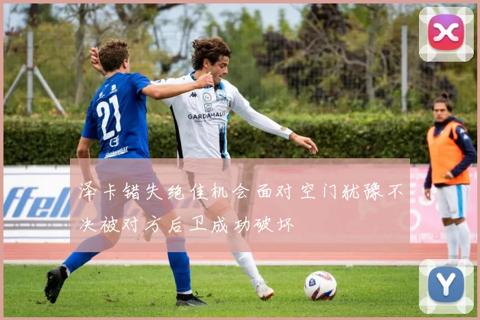 泽卡错失绝佳机会面对空门犹豫不决被对方后卫成功破坏
