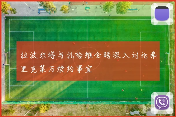 拉波尔塔与扎哈维会晤深入讨论弗里克莱万续约事宜