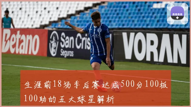 生涯前18场季后赛达成500分100板100助的五大球星解析