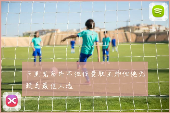 卡里克或许不担任曼联主帅但他无疑是最佳人选